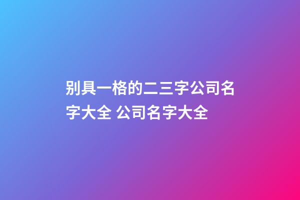 别具一格的二三字公司名字大全 公司名字大全